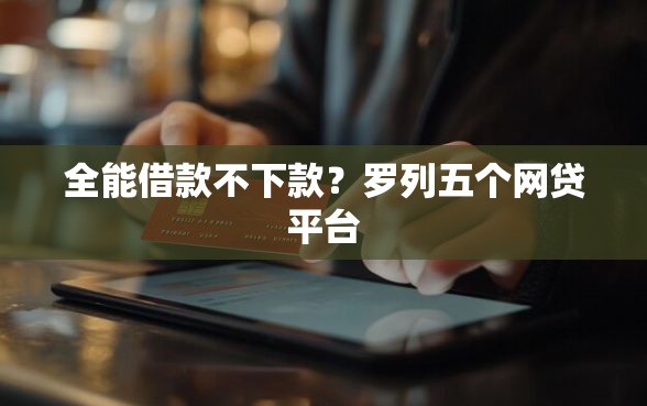 全能借款不下款？罗列五个网贷平台