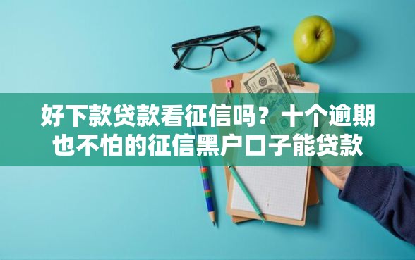 好下款贷款看征信吗？十个逾期也不怕的征信黑户口子能贷款