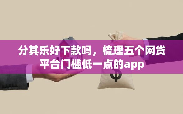 分其乐好下款吗，梳理五个网贷平台门槛低一点的app