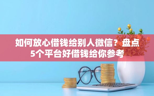 如何放心借钱给别人微信？盘点5个平台好借钱给你参考
