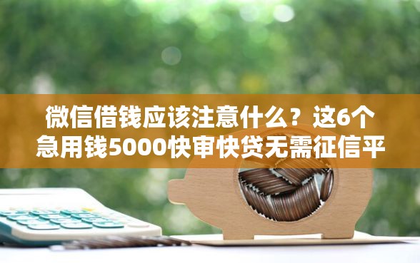 微信借钱应该注意什么？这6个急用钱5000快审快贷无需征信平台可以试试
