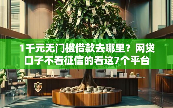 1千元无门槛借款去哪里？网贷口子不看征信的看这7个平台