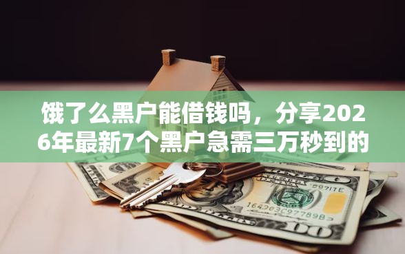饿了么黑户能借钱吗，分享2026年最新7个黑户急需三万秒到的的软件
