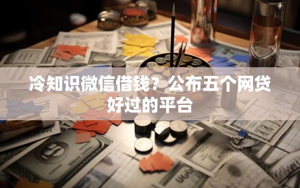 冷知识微信借钱？公布五个网贷好过的平台
