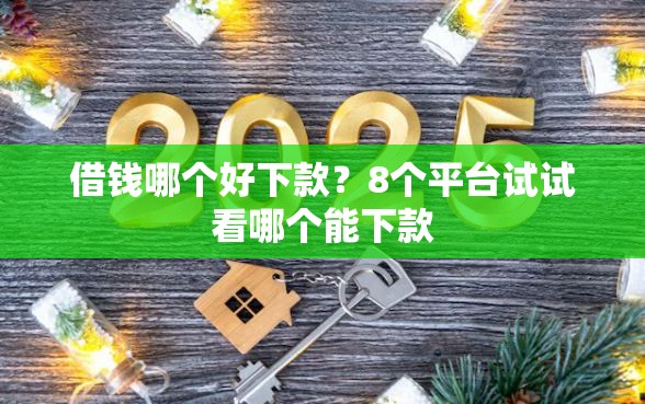 借钱哪个好下款？8个平台试试看哪个能下款