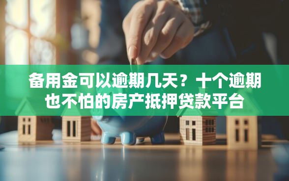 备用金可以逾期几天？十个逾期也不怕的房产抵押贷款平台