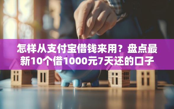 怎样从支付宝借钱来用?盘点最新10个借1000元7天还的口子 怎样从支付宝借钱来用?盘点最新10个借1000元7天还的口子