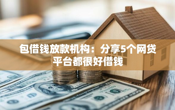 包借钱放款机构：分享5个网贷平台都很好借钱