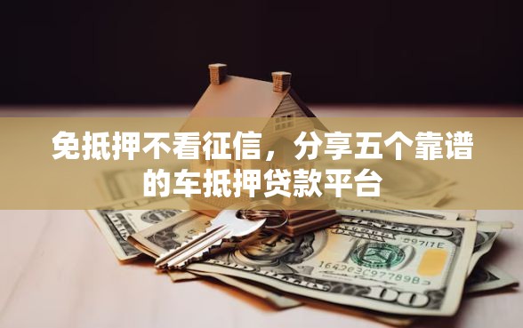 免抵押不看征信，分享五个靠谱的车抵押贷款平台