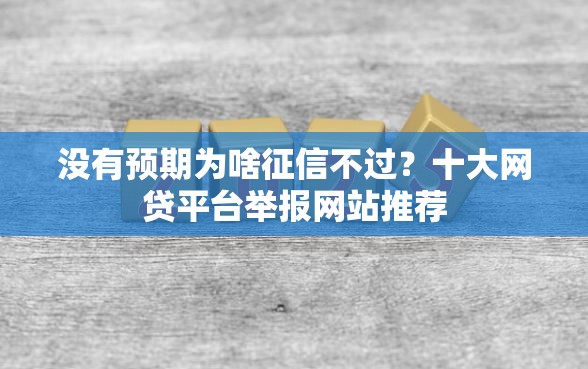 没有预期为啥征信不过？十大网贷平台举报网站推荐