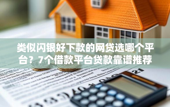 类似闪银好下款的网贷选哪个平台？7个借款平台贷款靠谱推荐