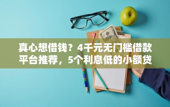 真心想借钱？4千元无门槛借款平台推荐，5个利息低的小额贷款平台盘点