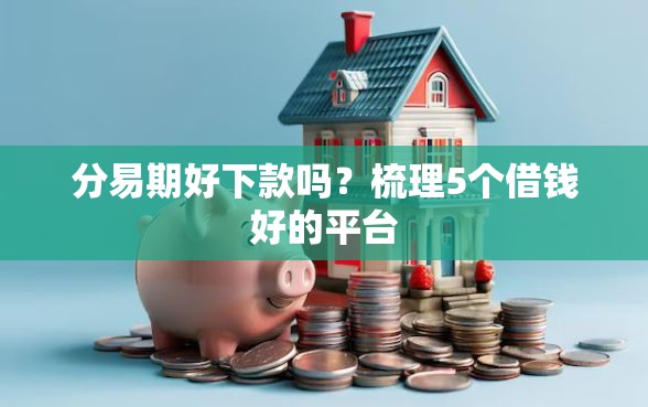 分易期好下款吗？梳理5个借钱好的平台