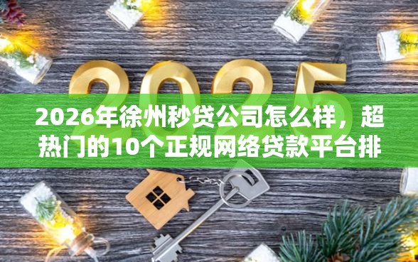 2026年徐州秒贷公司怎么样，超热门的10个正规网络贷款平台排名不分先后推荐