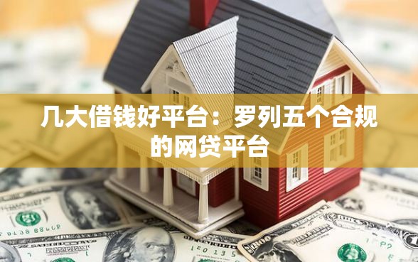 几大借钱好平台：罗列五个合规的网贷平台