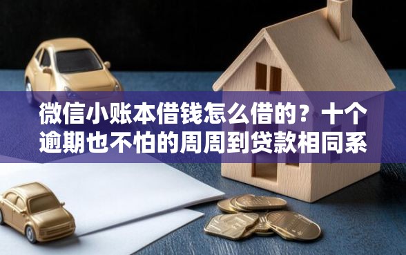 微信小账本借钱怎么借的？十个逾期也不怕的周周到贷款相同系列的口子