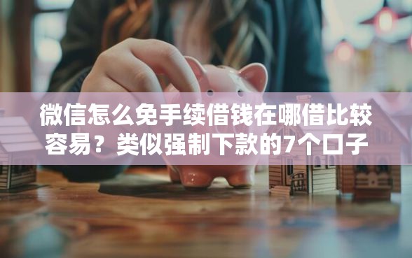 微信怎么免手续借钱在哪借比较容易？类似强制下款的7个口子参考