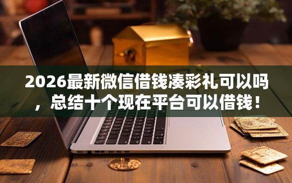 2026最新微信借钱凑彩礼可以吗，总结十个现在平台可以借钱！