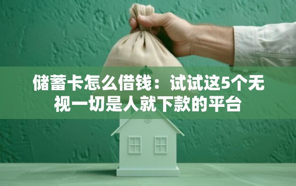 储蓄卡怎么借钱：试试这5个无视一切是人就下款的平台
