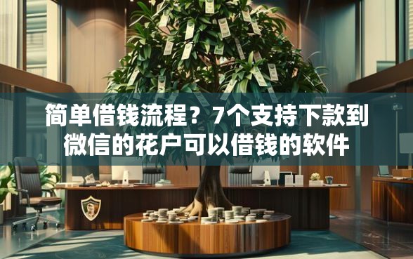 简单借钱流程？7个支持下款到微信的花户可以借钱的软件
