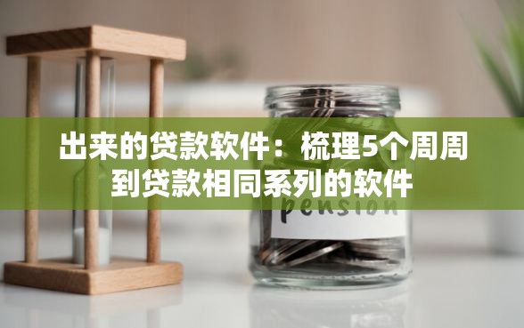 出来的贷款软件：梳理5个周周到贷款相同系列的软件