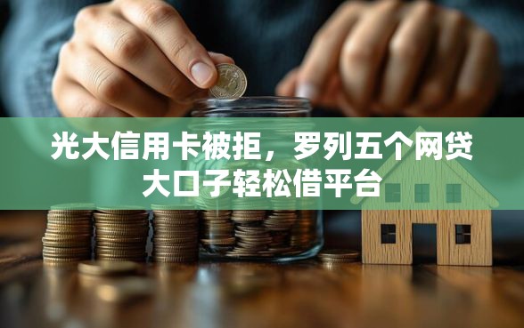 光大信用卡被拒，罗列五个网贷大口子轻松借平台