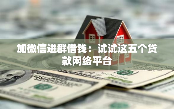 加微信进群借钱：试试这五个贷款网络平台