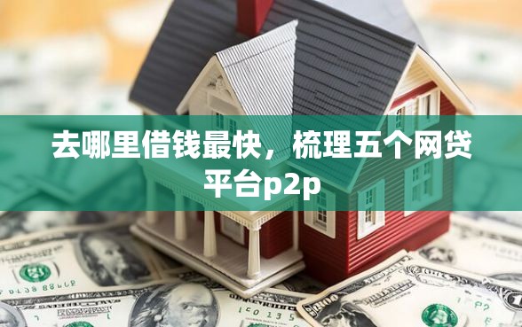 去哪里借钱最快，梳理五个网贷平台p2p