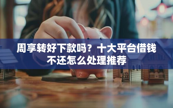 周享转好下款吗？十大平台借钱不还怎么处理推荐