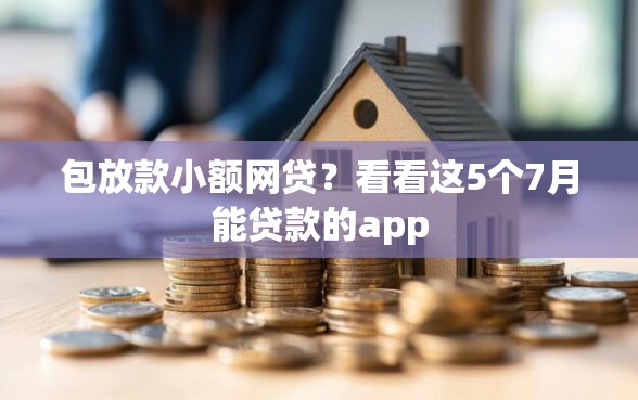 包放款小额网贷？看看这5个7月能贷款的app