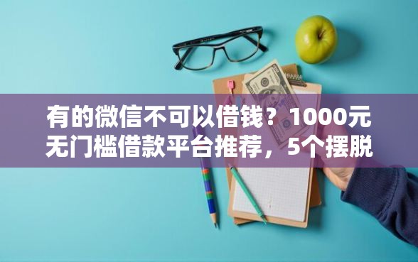 有的微信不可以借钱？1000元无门槛借款平台推荐，5个摆脱欠款束缚贷款新平台盘点