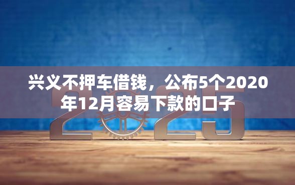 兴义不押车借钱，公布5个2020年12月容易下款的口子