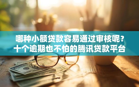 哪种小额贷款容易通过审核呢？十个逾期也不怕的腾讯贷款平台叫什么