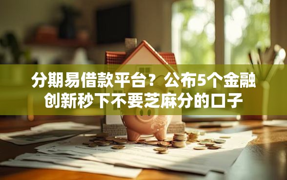 分期易借款平台?公布5个金融创新秒下不要芝麻分的口子 分期易借款平台?公布5个金融创新秒下不要芝麻分的口子