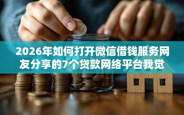2026年如何打开微信借钱服务网友分享的7个贷款网络平台我觉得不错！