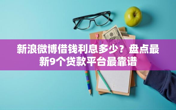 新浪微博借钱利息多少？盘点最新9个贷款平台最靠谱