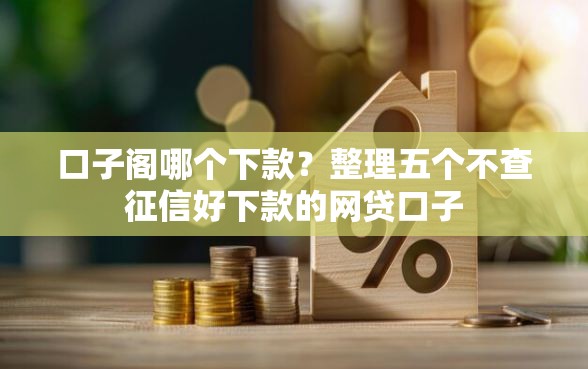 口子阁哪个下款？整理五个不查征信好下款的网贷口子