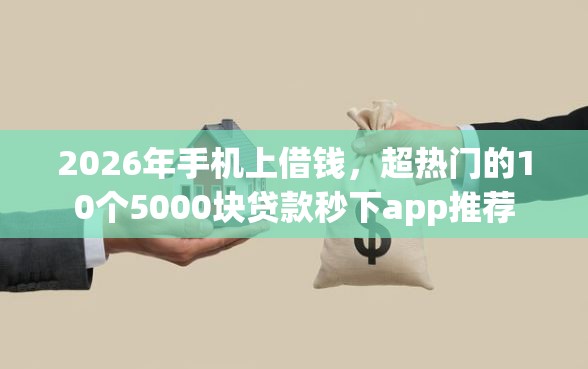 2026年手机上借钱，超热门的10个5000块贷款秒下app推荐