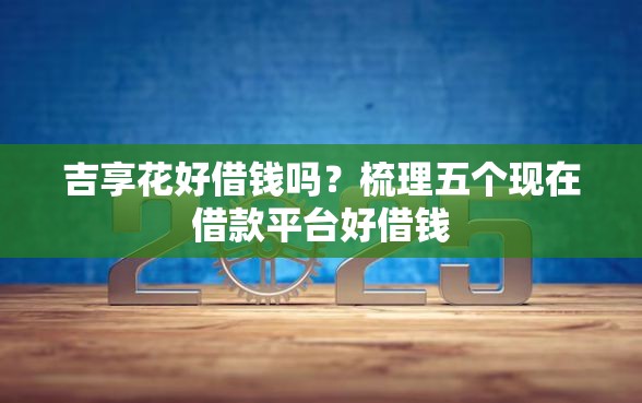 吉享花好借钱吗？梳理五个现在借款平台好借钱