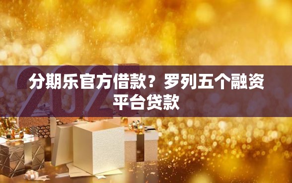 分期乐官方借款？罗列五个融资平台贷款