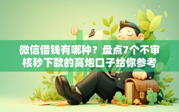 微信借钱有哪种?盘点7个不审核秒下款的高炮口子给你参考 微信借钱有哪种?盘点7个不审核秒下款的高炮口子给你参考