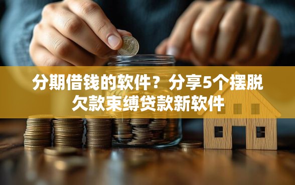 分期借钱的软件？分享5个摆脱欠款束缚贷款新软件