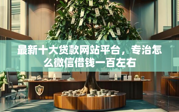 最新十大贷款网站平台，专治怎么微信借钱一百左右