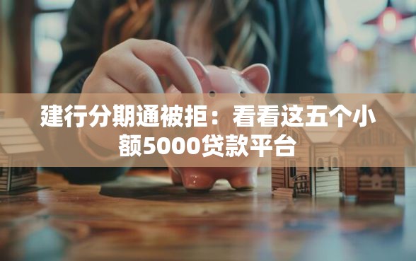 建行分期通被拒：看看这五个小额5000贷款平台