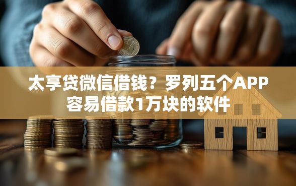 太享贷微信借钱？罗列五个APP容易借款1万块的软件