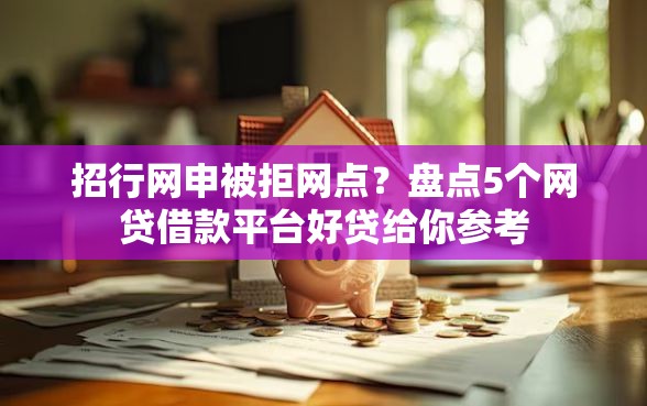 招行网申被拒网点？盘点5个网贷借款平台好贷给你参考