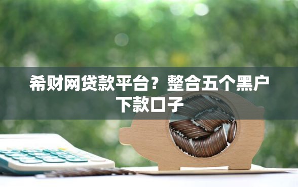 希财网贷款平台？整合五个黑户下款口子