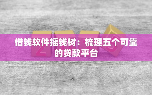 借钱软件摇钱树：梳理五个可靠的贷款平台