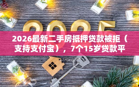2026最新二手房抵押贷款被拒（支持支付宝），7个15岁贷款平台无私分享