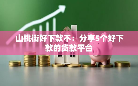 山桃街好下款不：分享5个好下款的贷款平台